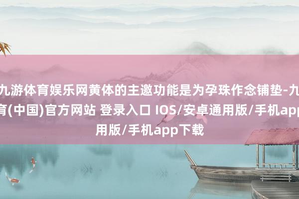 九游体育娱乐网黄体的主邀功能是为孕珠作念铺垫-九游体育(中国)官方网站 登录入口 IOS/安卓通用版/手机app下载