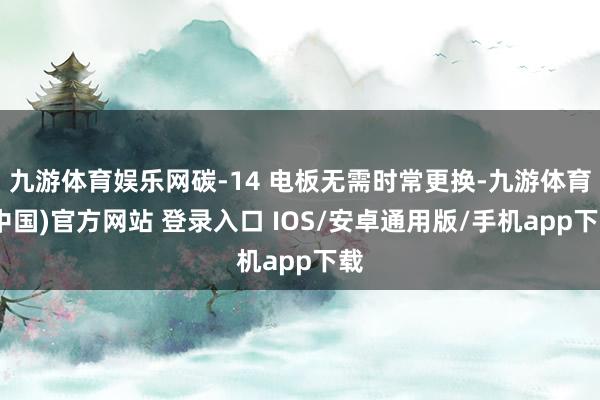 九游体育娱乐网碳-14 电板无需时常更换-九游体育(中国)官方网站 登录入口 IOS/安卓通用版/手机app下载