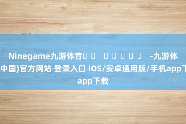 Ninegame九游体育		  					  -九游体育(中国)官方网站 登录入口 IOS/安卓通用版/手机app下载