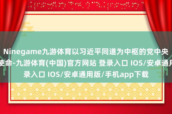 Ninegame九游体育以习近平同道为中枢的党中央高度怜爱“三农”使命-九游体育(中国)官方网站 登录入口 IOS/安卓通用版/手机app下载