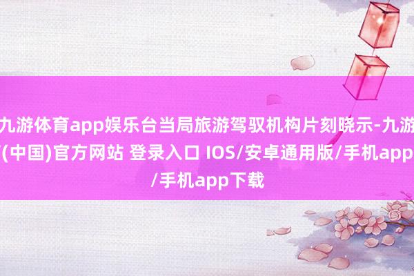 九游体育app娱乐台当局旅游驾驭机构片刻晓示-九游体育(中国)官方网站 登录入口 IOS/安卓通用版/手机app下载