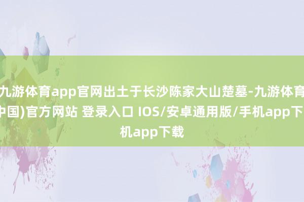 九游体育app官网出土于长沙陈家大山楚墓-九游体育(中国)官方网站 登录入口 IOS/安卓通用版/手机app下载