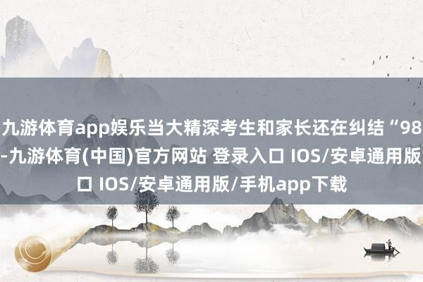 九游体育app娱乐当大精深考生和家长还在纠结“985照旧211”时-九游体育(中国)官方网站 登录入口 IOS/安卓通用版/手机app下载