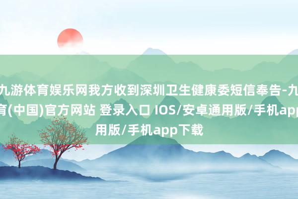 九游体育娱乐网我方收到深圳卫生健康委短信奉告-九游体育(中国)官方网站 登录入口 IOS/安卓通用版/手机app下载
