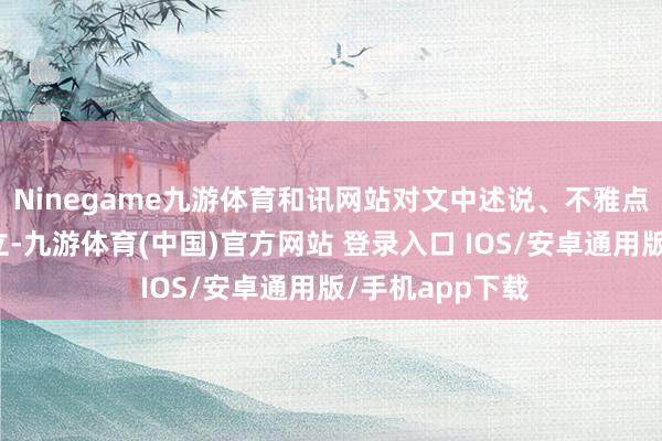 Ninegame九游体育和讯网站对文中述说、不雅点判断保合手中立-九游体育(中国)官方网站 登录入口 IOS/安卓通用版/手机app下载