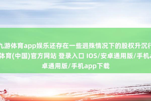 九游体育app娱乐还存在一些迥殊情况下的股权升沉行动-九游体育(中国)官方网站 登录入口 IOS/安卓通用版/手机app下载