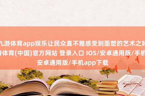 九游体育app娱乐让民众直不雅感受到面塑的艺术之好意思-九游体育(中国)官方网站 登录入口 IOS/安卓通用版/手机app下载