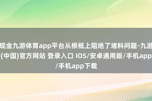 现金九游体育app平台从根柢上阻绝了堵料问题-九游体育(中国)官方网站 登录入口 IOS/安卓通用版/手机app下载